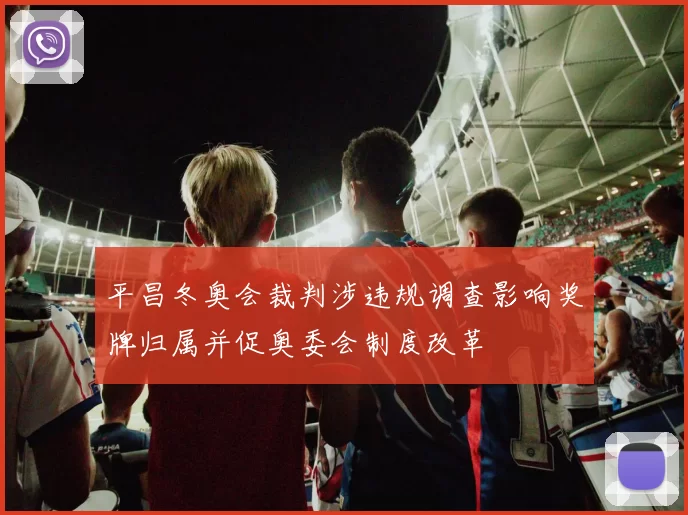 平昌冬奥会裁判涉违规调查影响奖牌归属并促奥委会制度改革