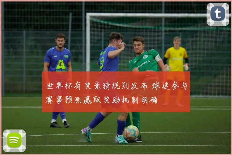 世界杯有奖竞猜规则发布 球迷参与赛事预测赢取奖励机制明确