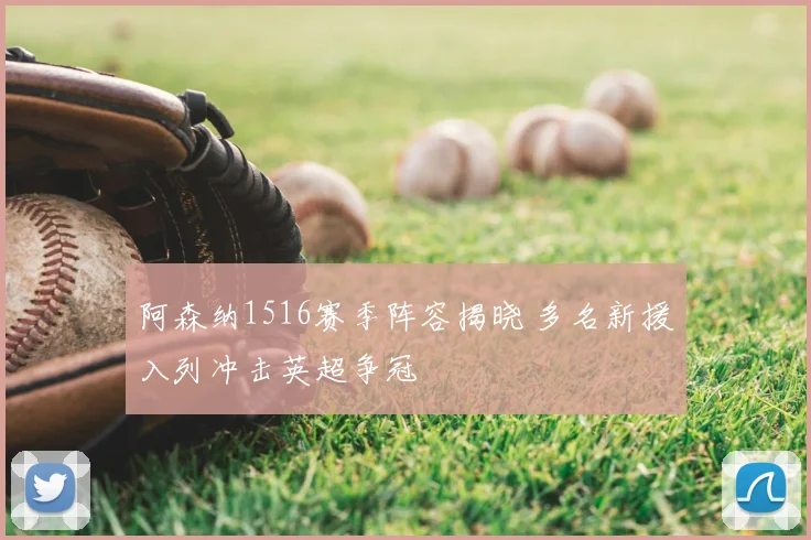 阿森纳1516赛季阵容揭晓 多名新援入列冲击英超争冠