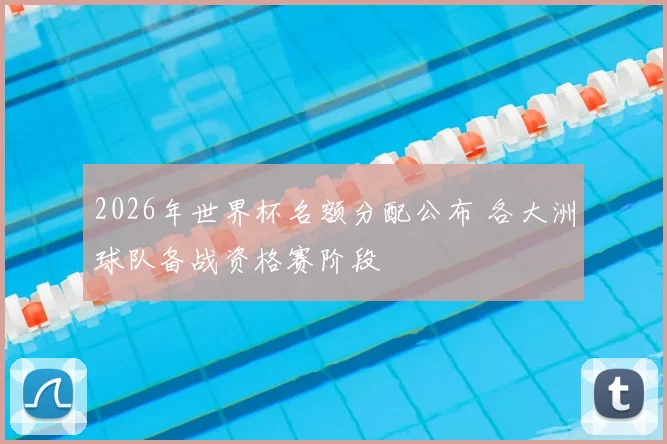 2026年世界杯名额分配公布 各大洲球队备战资格赛阶段