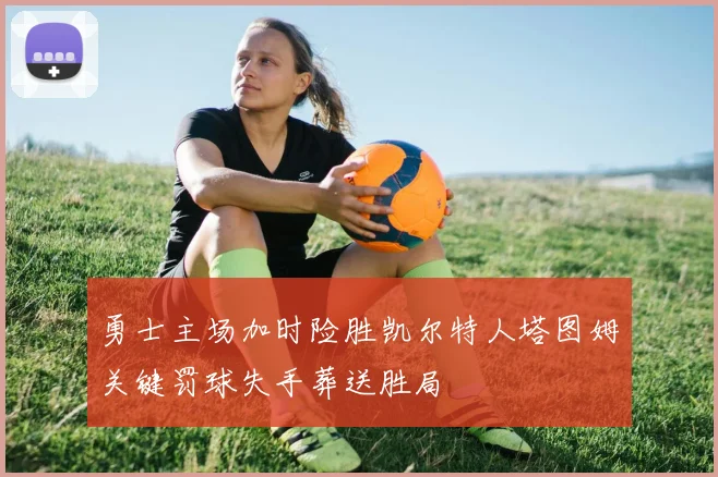 勇士主场加时险胜凯尔特人塔图姆关键罚球失手葬送胜局
