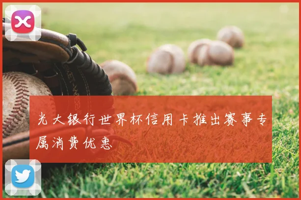 光大银行世界杯信用卡推出赛事专属消费优惠