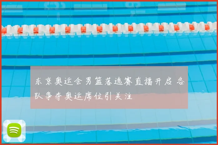 东京奥运会男篮落选赛直播开启 各队争夺奥运席位引关注
