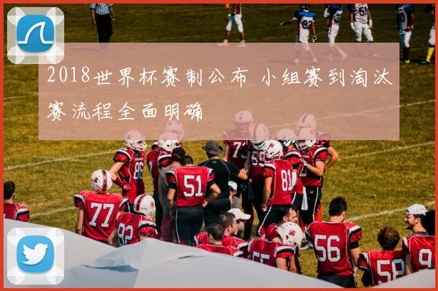2018世界杯赛制公布 小组赛到淘汰赛流程全面明确