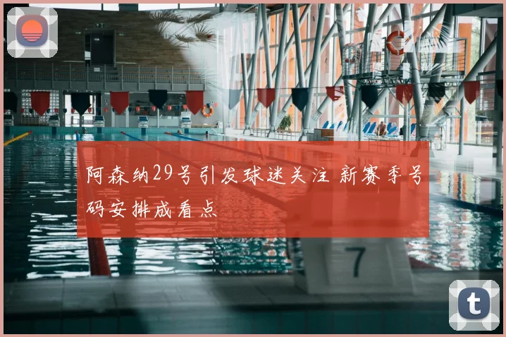 阿森纳29号引发球迷关注 新赛季号码安排成看点
