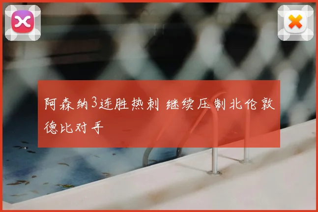 阿森纳3连胜热刺 继续压制北伦敦德比对手