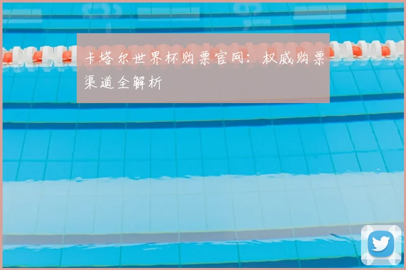 卡塔尔世界杯购票官网:权威购票渠道全解析