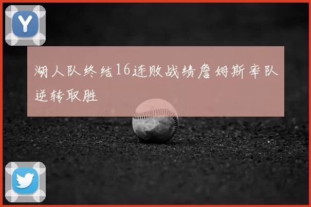 湖人队终结16连败战绩詹姆斯率队逆转取胜