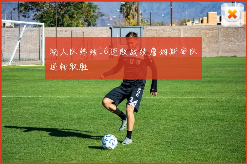 湖人队终结16连败战绩詹姆斯率队逆转取胜