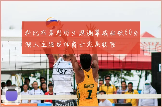 科比布莱恩特生涯谢幕战狂砍60分湖人主场逆转爵士完美收官