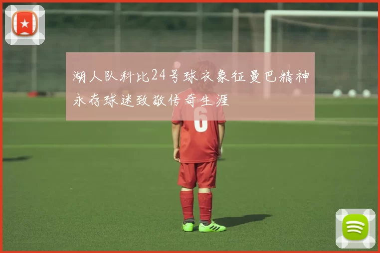 湖人队科比24号球衣象征曼巴精神永存球迷致敬传奇生涯