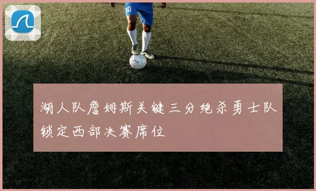 湖人队詹姆斯关键三分绝杀勇士队锁定西部决赛席位