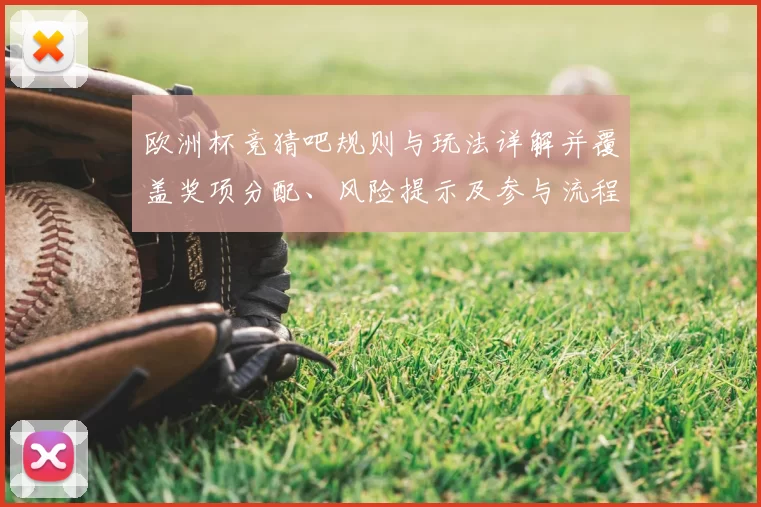 欧洲杯竞猜吧规则与玩法详解并覆盖奖项分配、风险提示及参与流程