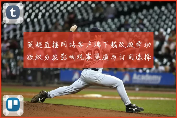 英超直播网站客户端下载改版牵动版权分发影响观赛渠道与订阅选择