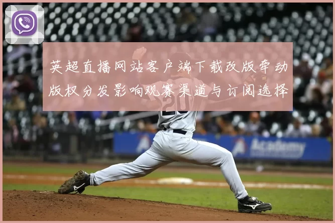 英超直播网站客户端下载改版牵动版权分发影响观赛渠道与订阅选择