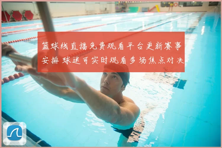 篮球线直播免费观看平台更新赛事安排 球迷可实时观看多场焦点对决