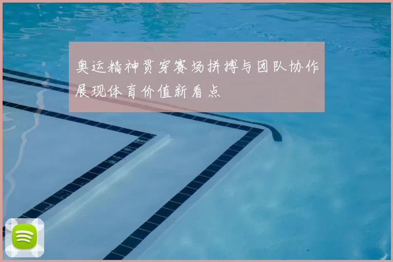 奥运精神贯穿赛场拼搏与团队协作展现体育价值新看点