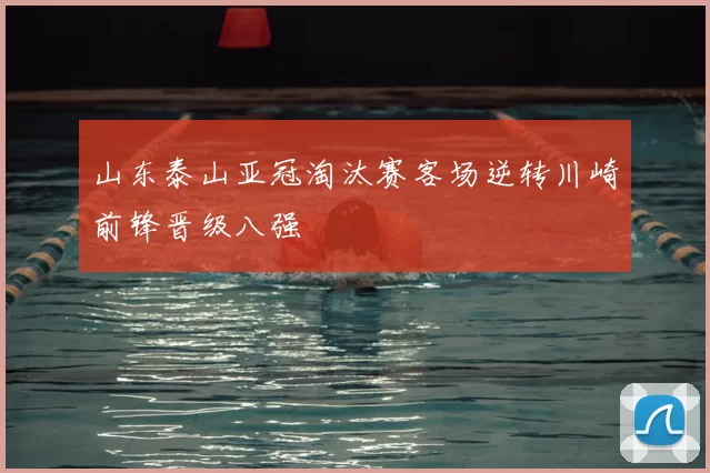 山东泰山亚冠淘汰赛客场逆转川崎前锋晋级八强