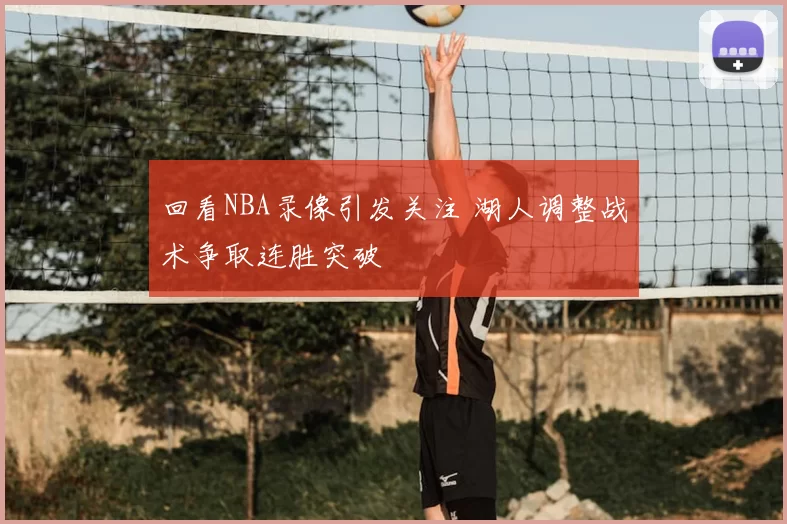 回看NBA录像引发关注 湖人调整战术争取连胜突破