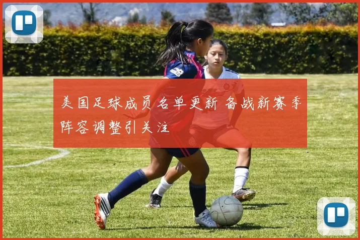 美国足球成员名单更新 备战新赛季阵容调整引关注