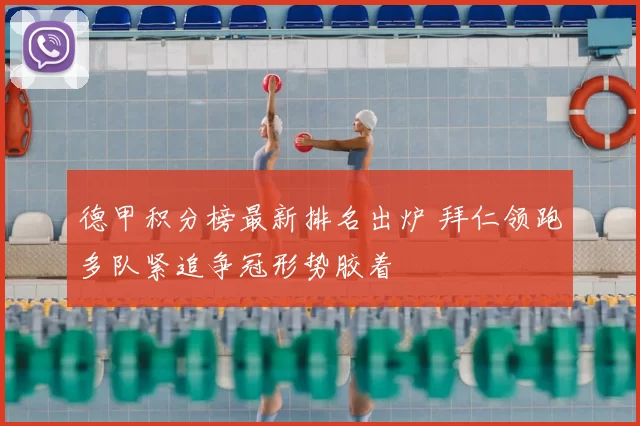 德甲积分榜最新排名出炉 拜仁领跑多队紧追争冠形势胶着