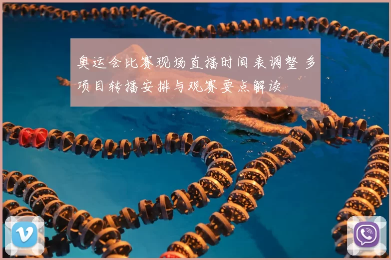 奥运会比赛现场直播时间表调整 多项目转播安排与观赛要点解读