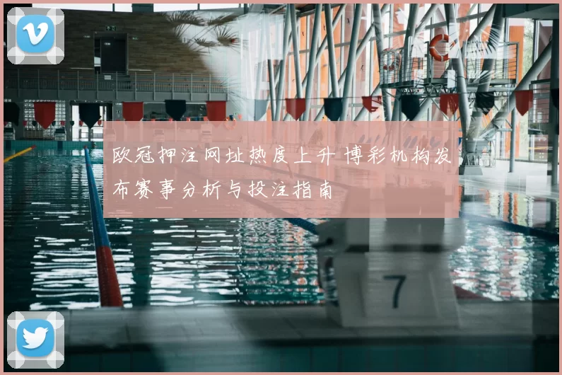 欧冠押注网址热度上升 博彩机构发布赛事分析与投注指南