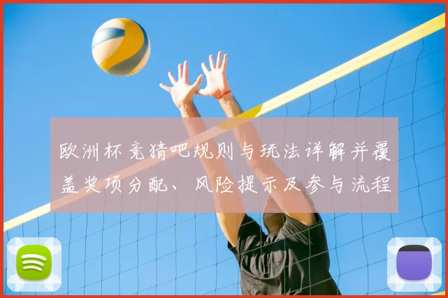 欧洲杯竞猜吧规则与玩法详解并覆盖奖项分配、风险提示及参与流程
