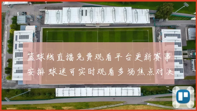 篮球线直播免费观看平台更新赛事安排 球迷可实时观看多场焦点对决