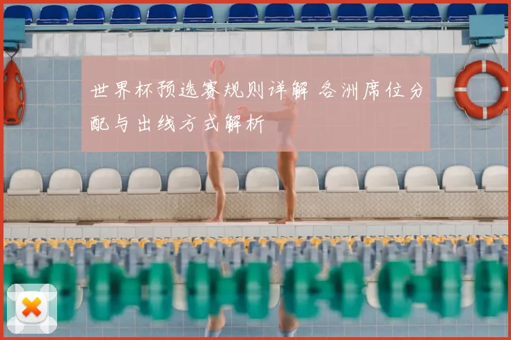 世界杯预选赛规则详解 各洲席位分配与出线方式解析