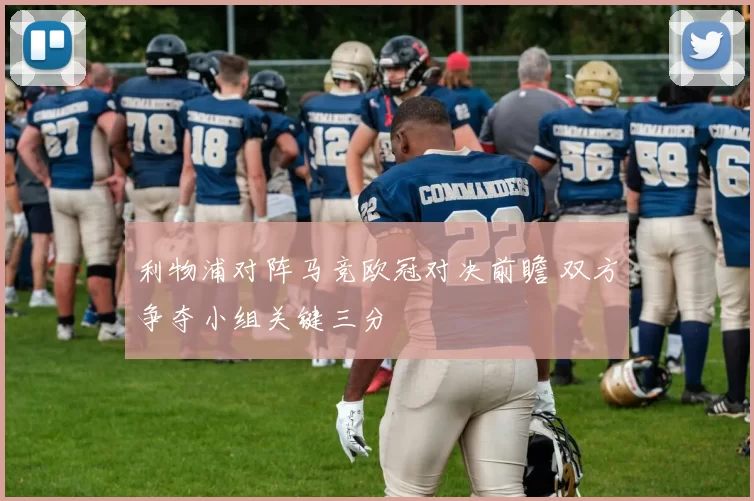 利物浦对阵马竞欧冠对决前瞻 双方争夺小组关键三分