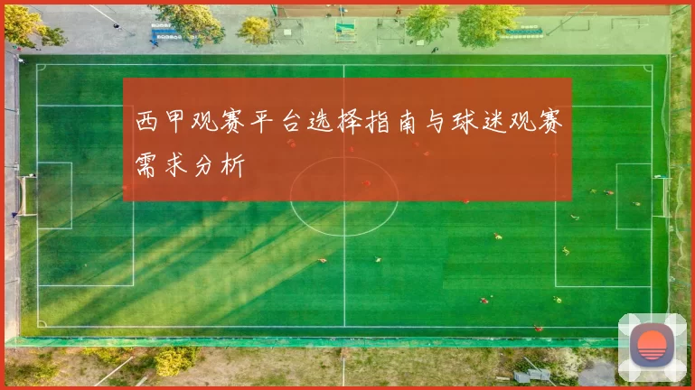 西甲观赛平台选择指南与球迷观赛需求分析