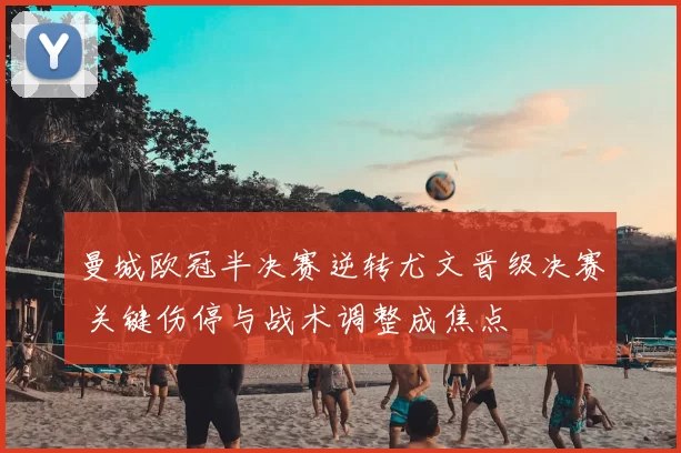 曼城欧冠半决赛逆转尤文晋级决赛 关键伤停与战术调整成焦点