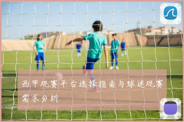 西甲观赛平台选择指南与球迷观赛需求分析