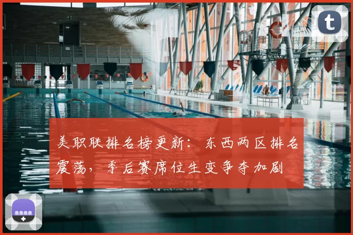 美职联排名榜更新：东西两区排名震荡，季后赛席位生变争夺加剧