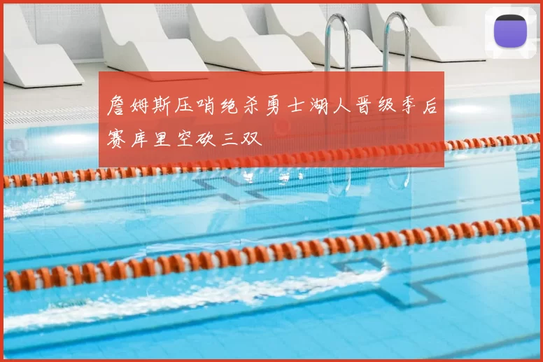 詹姆斯压哨绝杀勇士湖人晋级季后赛库里空砍三双