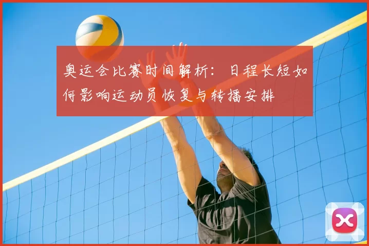 奥运会比赛时间解析：日程长短如何影响运动员恢复与转播安排