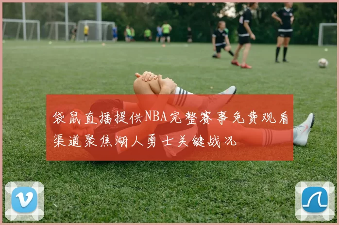 袋鼠直播提供NBA完整赛事免费观看渠道聚焦湖人勇士关键战况