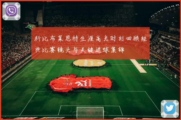 科比布莱恩特生涯高光时刻回顾经典比赛镜头与关键进球集锦